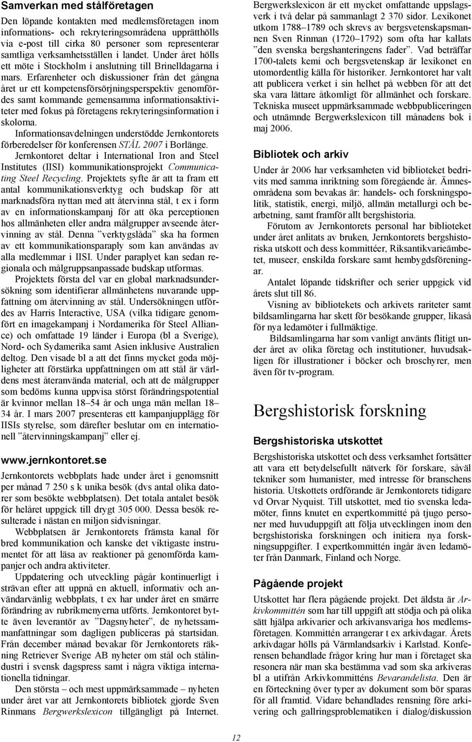 Erfarenheter och diskussioner från det gångna året ur ett kompetensförsörjningsperspektiv genomfördes samt kommande gemensamma informationsaktiviteter med fokus på företagens rekryteringsinformation