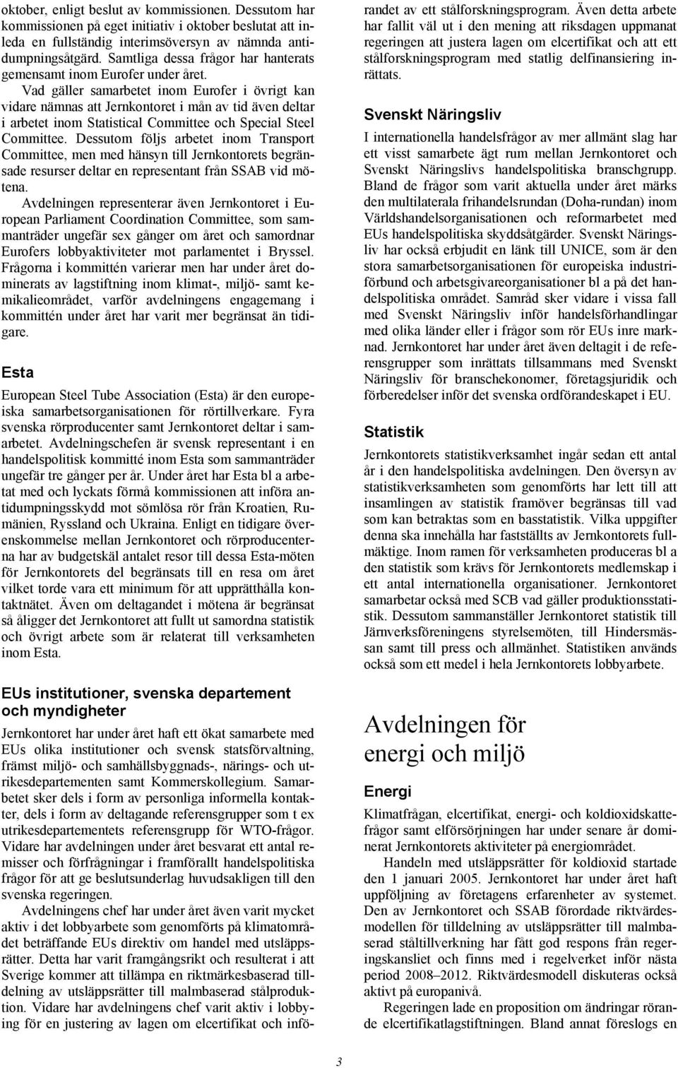 Vad gäller samarbetet inom Eurofer i övrigt kan vidare nämnas att Jernkontoret i mån av tid även deltar i arbetet inom Statistical Committee och Special Steel Committee.