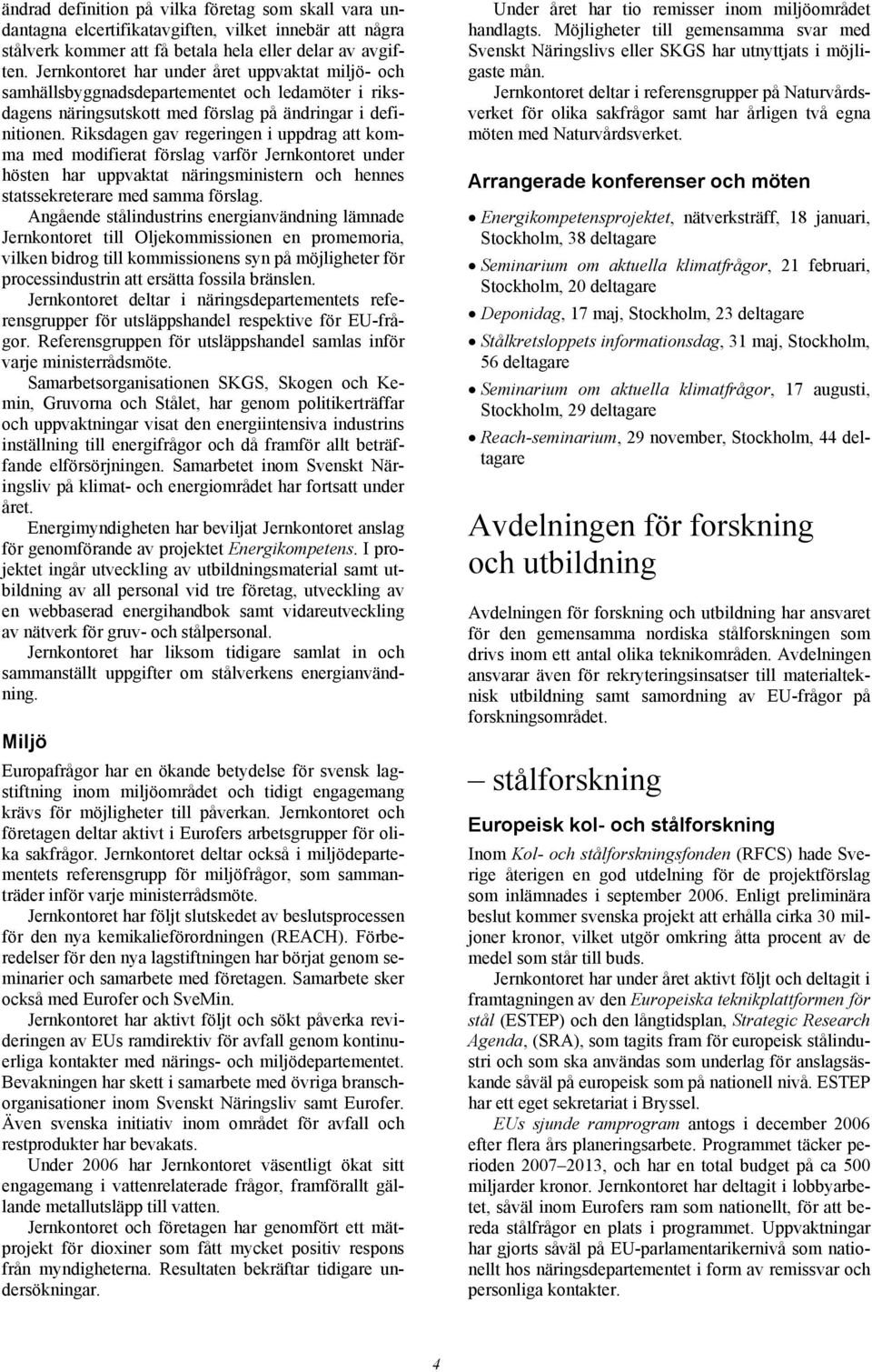Riksdagen gav regeringen i uppdrag att komma med modifierat förslag varför Jernkontoret under hösten har uppvaktat näringsministern och hennes statssekreterare med samma förslag.