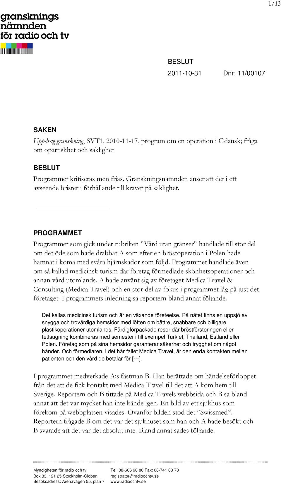 PROGRAMMET Programmet som gick under rubriken Vård utan gränser handlade till stor del om det öde som hade drabbat A som efter en bröstoperation i Polen hade hamnat i koma med svåra hjärnskador som