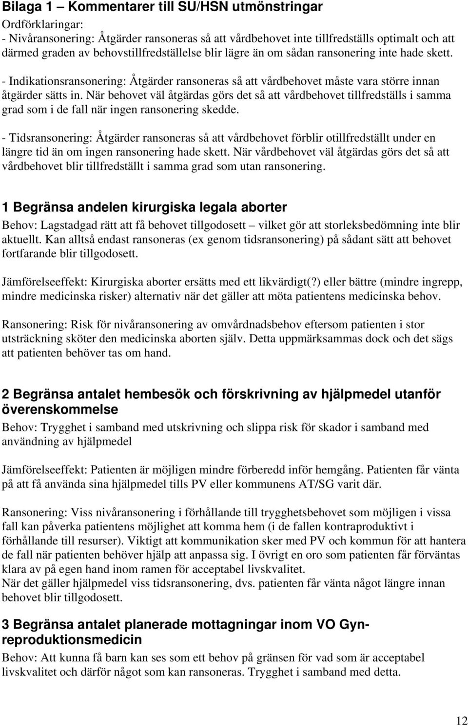 När behovet väl åtgärdas görs det så att vårdbehovet tillfredställs i samma grad som i de fall när ingen ransonering skedde.