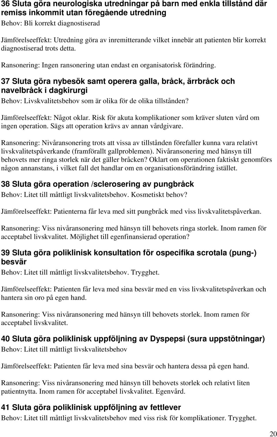 37 Sluta göra nybesök samt operera galla, bråck, ärrbråck och navelbråck i dagkirurgi Behov: Livskvalitetsbehov som är olika för de olika tillstånden? Jämförelseeffekt: Något oklar.