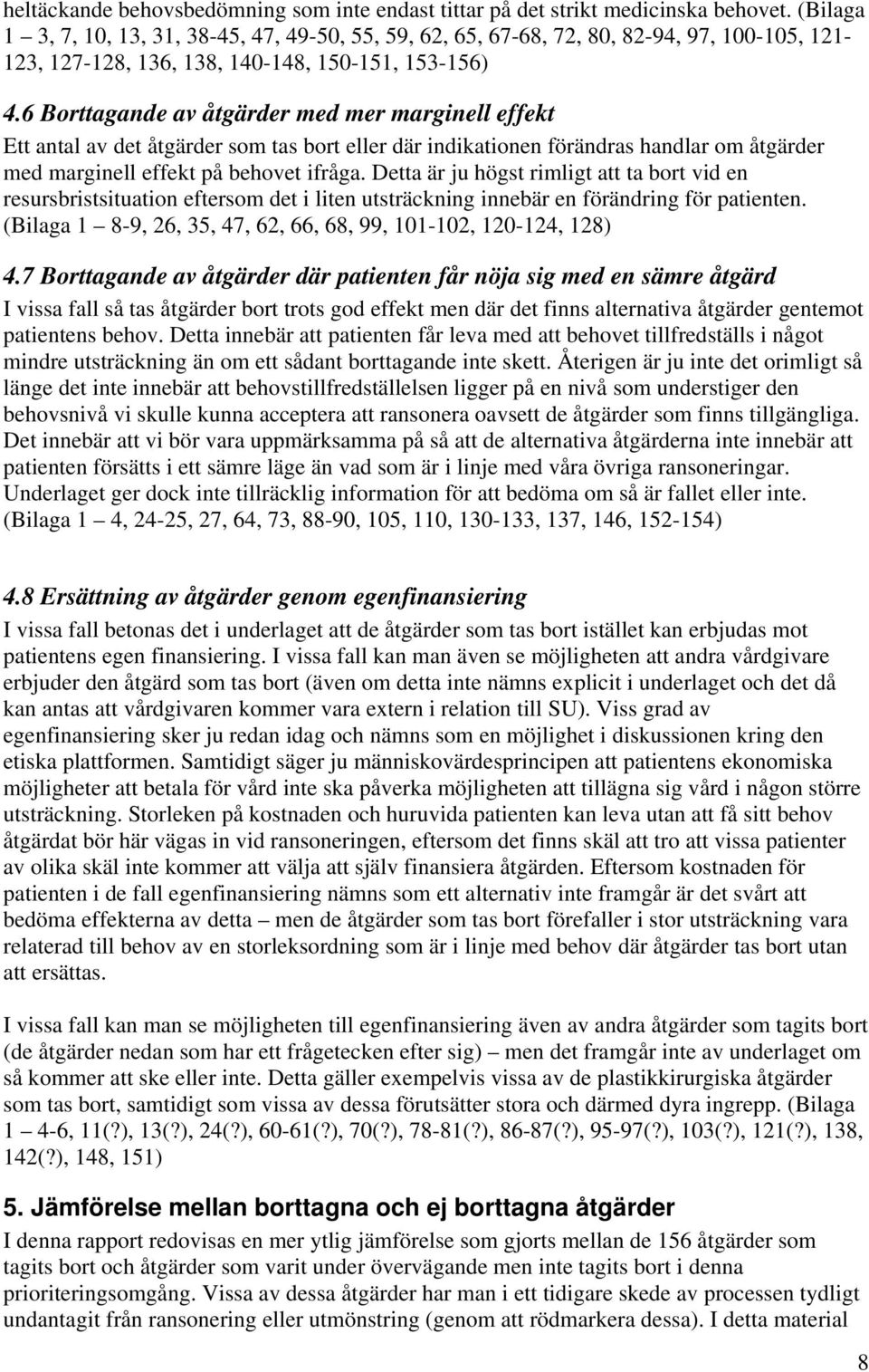 6 Borttagande av åtgärder med mer marginell effekt Ett antal av det åtgärder som tas bort eller där indikationen förändras handlar om åtgärder med marginell effekt på behovet ifråga.