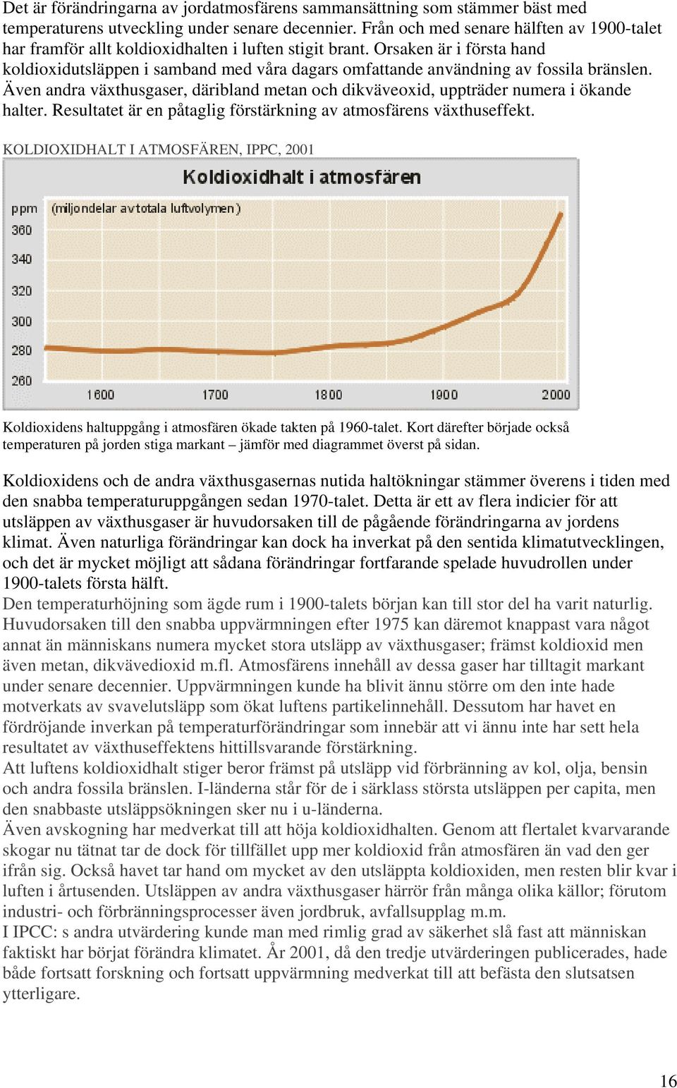 Orsaken är i första hand koldioxidutsläppen i samband med våra dagars omfattande användning av fossila bränslen.