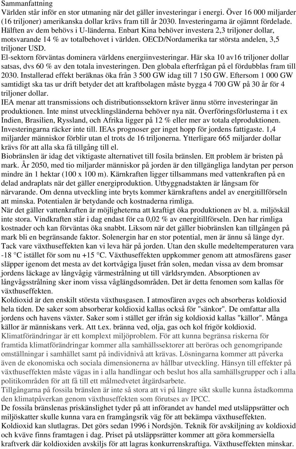 OECD/Nordamerika tar största andelen, 3,5 triljoner USD. El-sektorn förväntas dominera världens energiinvesteringar. Här ska 10 av16 triljoner dollar satsas, dvs 60 % av den totala investeringen.