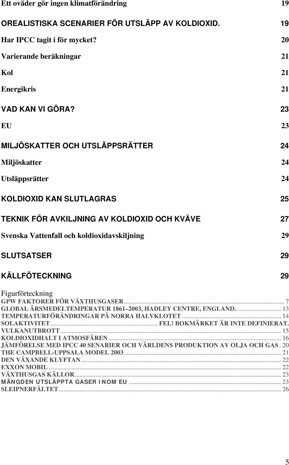 29 SLUTSATSER 29 KÄLLFÖTECKNING 29 Figurförteckning GPW FAKTORER FÖR VÄXTHUSGASER... 7 GLOBAL ÅRSMEDELTEMPERATUR 1861 2003, HADLEY CENTRE, ENGLAND... 13 TEMPERATURFÖRÄNDRINGAR PÅ NORRA HALVKLOTET.