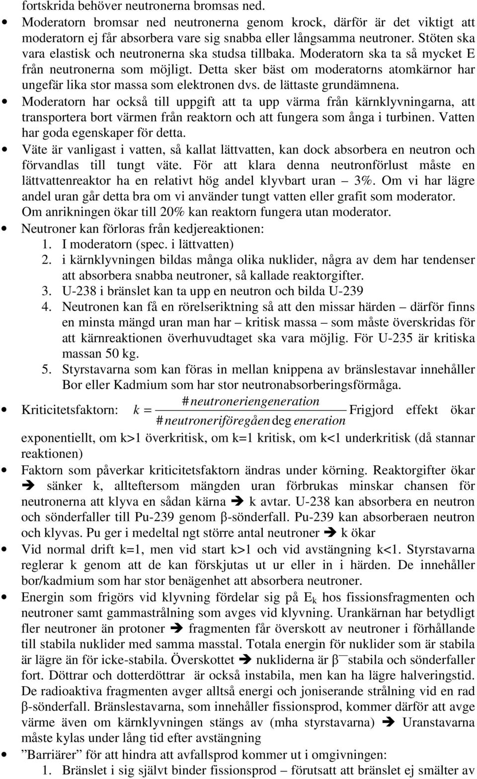 de lättaste grundämnena Moderatorn har också till uppgift att ta upp värma från kärnklyvningarna, att transportera bort värmen från reaktorn och att fungera som ånga i turbinen Vatten har goda