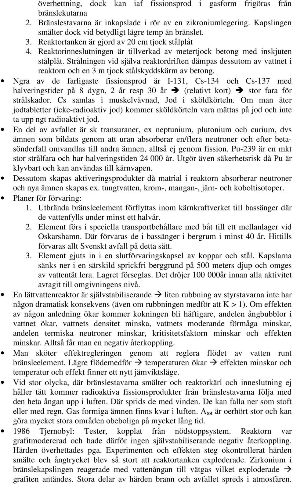 reaktorn och en 3 m tjock stålskyddskärm av betong Ngra av de farligaste fissionsprod är I-3, Cs-34 och Cs-37 med halveringstider på 8 dygn, år resp 30 år (relativt kort) stor fara för strålskador Cs