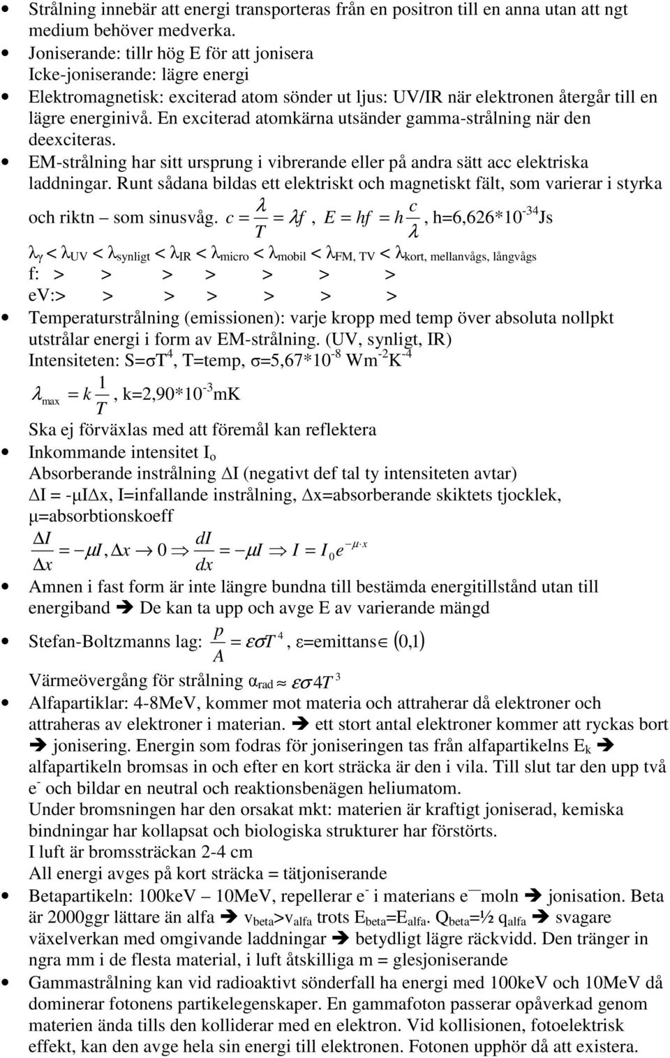 ursprung i vibrerande eller på andra sätt acc elektriska laddningar Runt sådana bildas ett elektriskt och magnetiskt fält, som varierar i styrka λ c och riktn som sinusvåg c = = λf, E = hf = h,