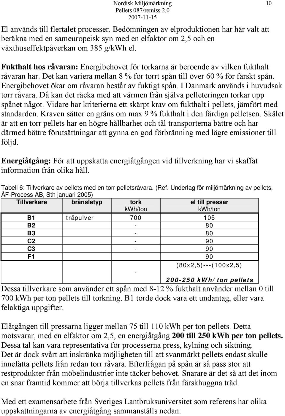 Energibehovet ökar om råvaran består av fuktigt spån. I Danmark används i huvudsak torr råvara. Då kan det räcka med att värmen från själva pelleteringen torkar upp spånet något.