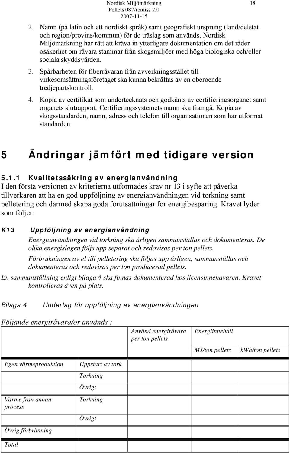 Spårbarheten för fiberråvaran från avverkningsstället till virkesomsättningsföretaget ska kunna bekräftas av en oberoende tredjepartskontroll. 4.