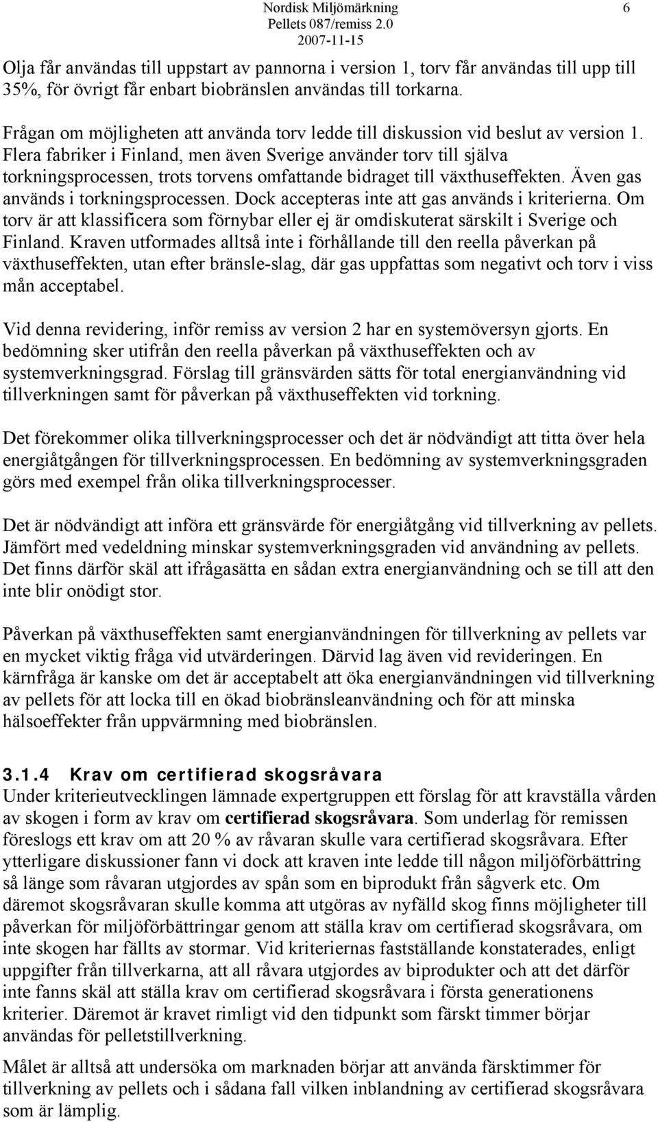 Flera fabriker i Finland, men även Sverige använder torv till själva torkningsprocessen, trots torvens omfattande bidraget till växthuseffekten. Även gas används i torkningsprocessen.