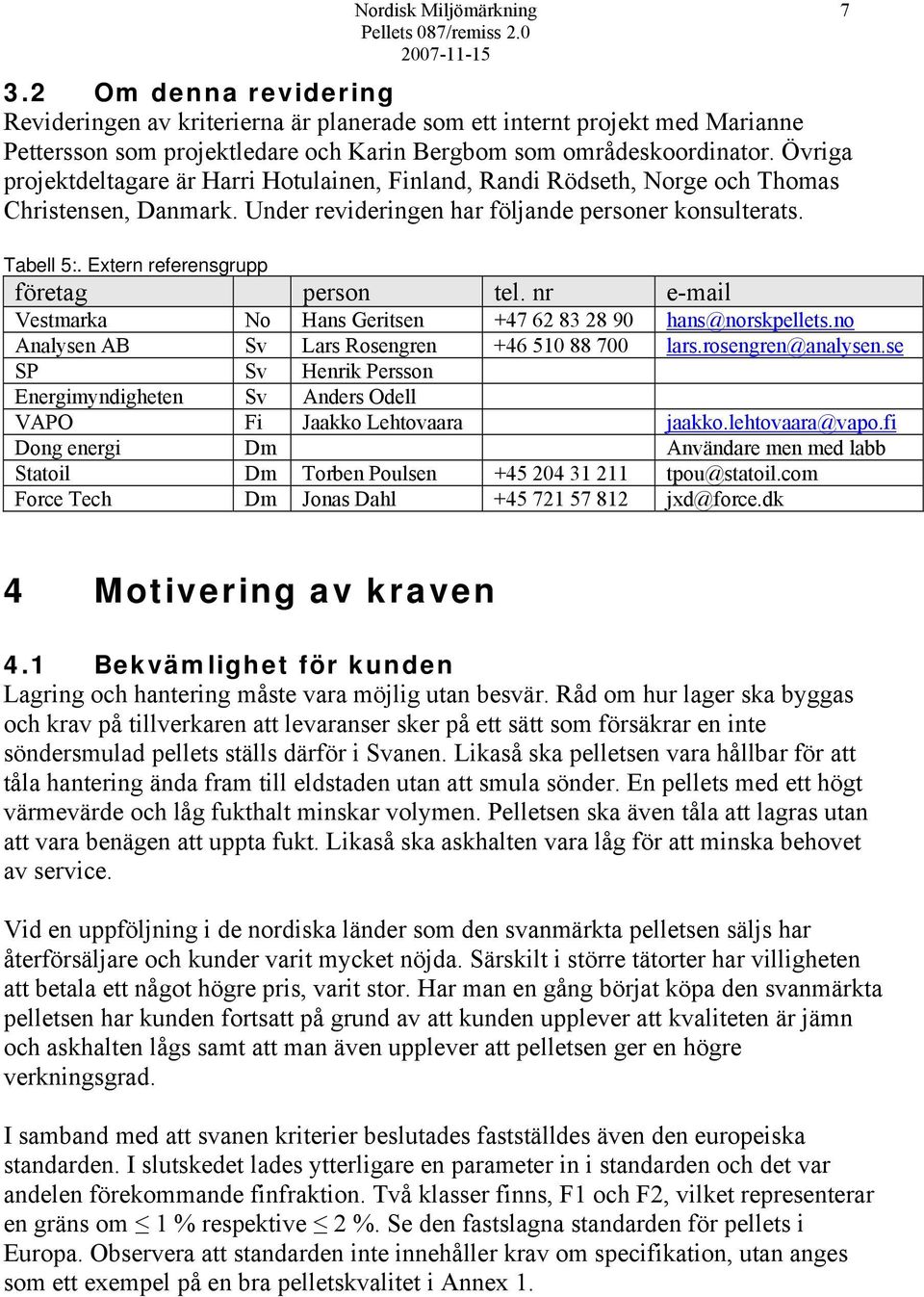 Extern referensgrupp företag person tel. nr e-mail Vestmarka No Hans Geritsen +47 62 83 28 90 hans@norskpellets.no Analysen AB Sv Lars Rosengren +46 510 88 700 lars.rosengren@analysen.