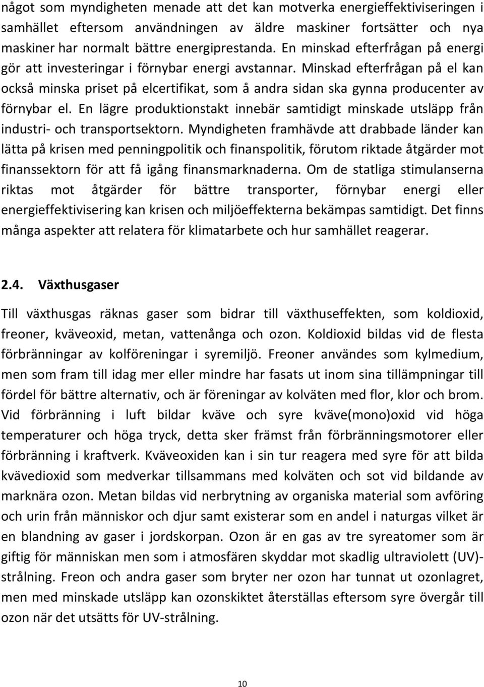 Minskad efterfrågan på el kan också minska priset på elcertifikat, som å andra sidan ska gynna producenter av förnybar el.