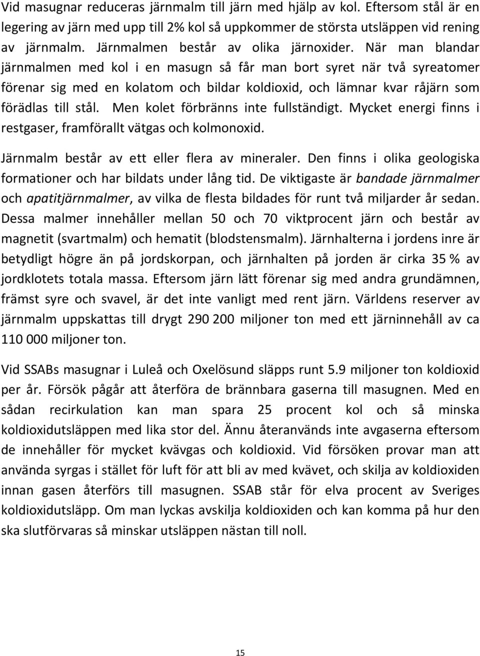 När man blandar järnmalmen med kol i en masugn så får man bort syret när två syreatomer förenar sig med en kolatom och bildar koldioxid, och lämnar kvar råjärn som förädlas till stål.