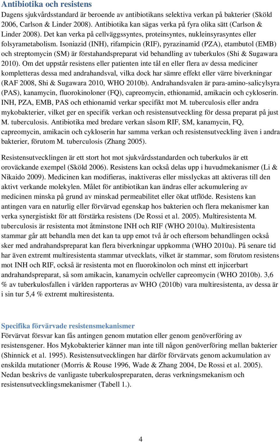 Isoniazid (INH), rifampicin (RIF), pyrazinamid (PZA), etambutol (EMB) och streptomycin (SM) är förstahandspreparat vid behandling av tuberkulos (Shi & Sugawara 2010).