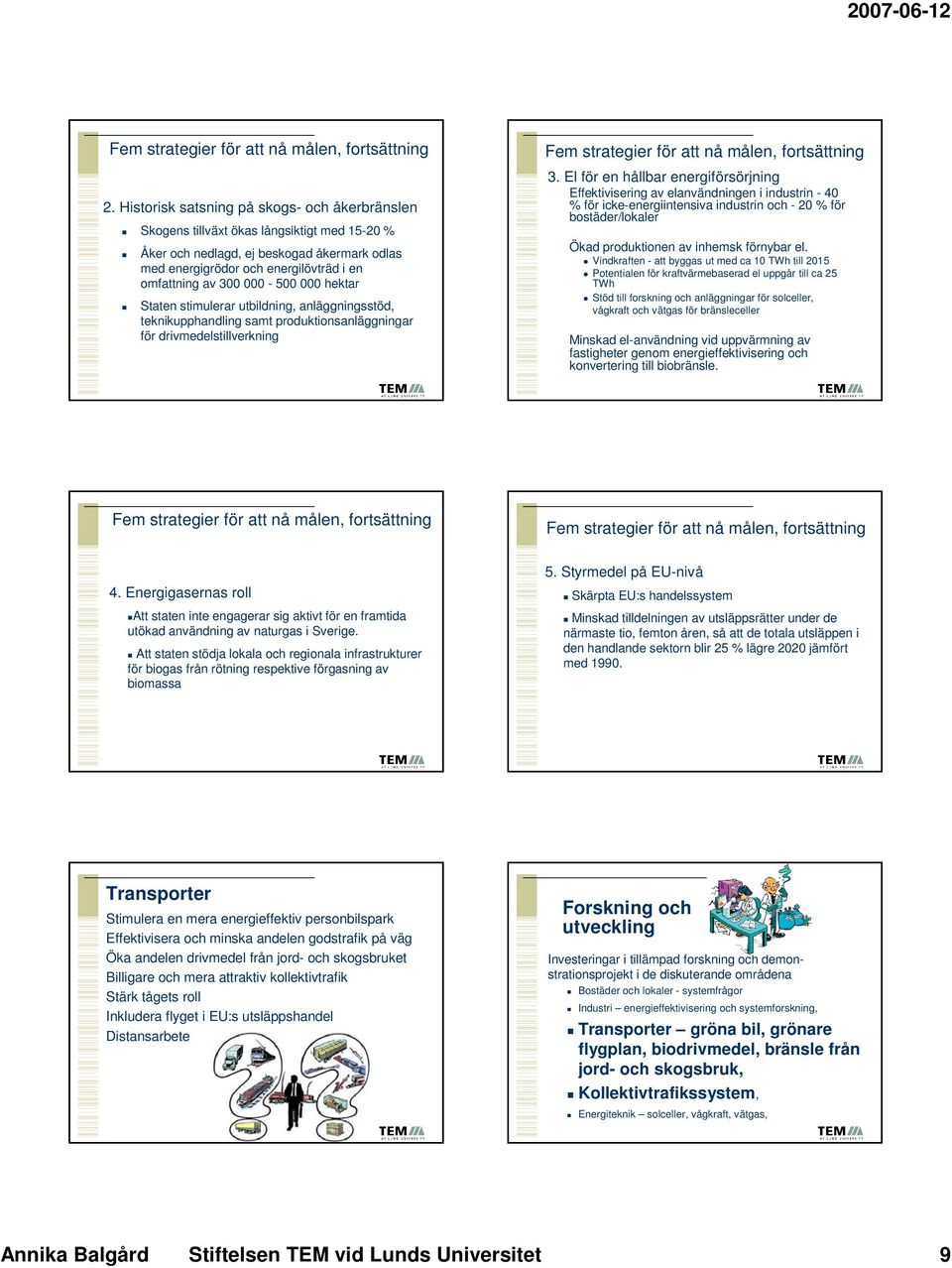 000-500 000 hektar Staten stimulerar utbildning, anläggningsstöd, teknikupphandling samt produktionsanläggningar för drivmedelstillverkning Fem strategier för att nå målen, fortsättning 3.