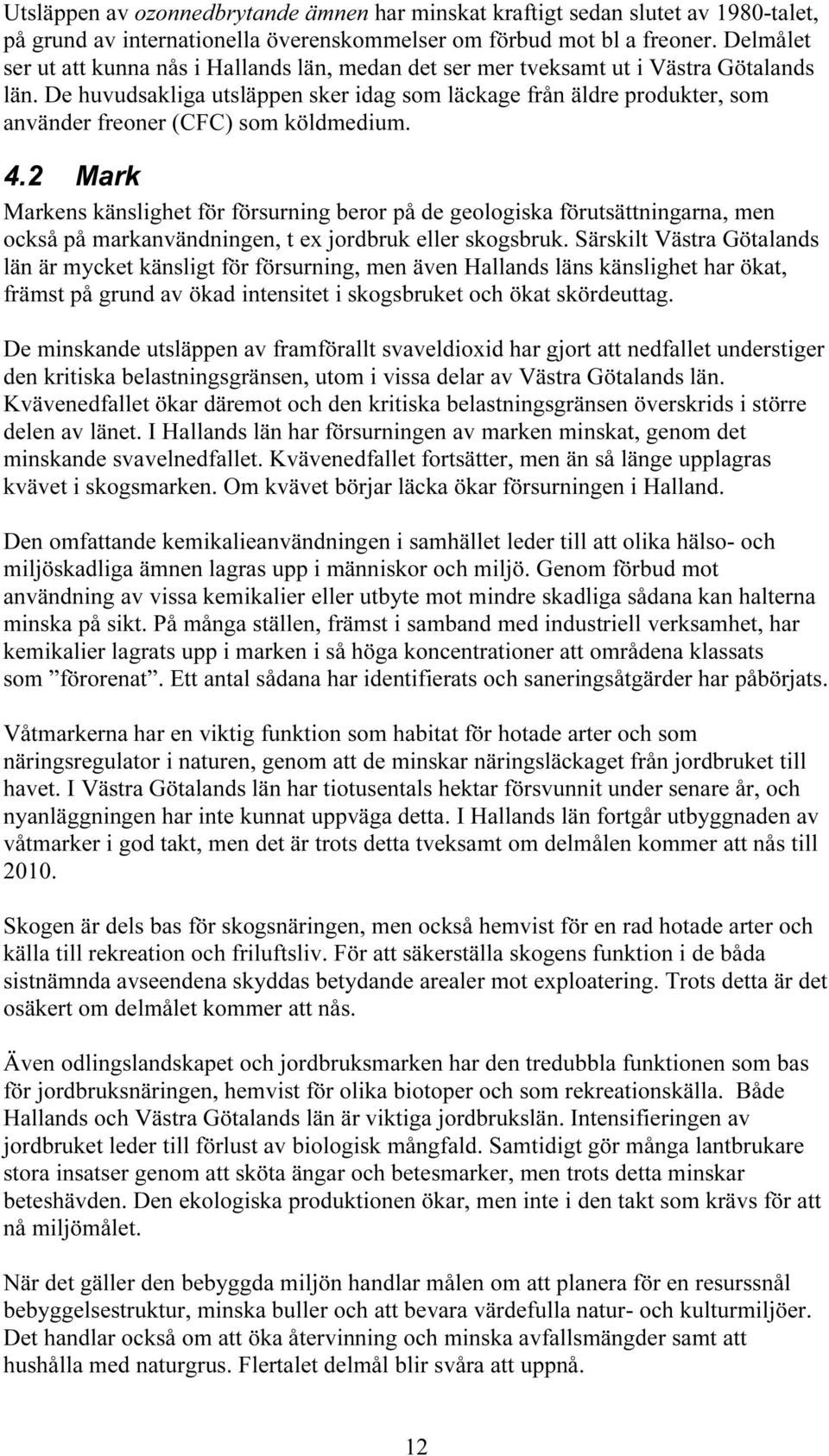 De huvudsakliga utsläppen sker idag som läckage från äldre produkter, som använder freoner (CFC) som köldmedium. 4.