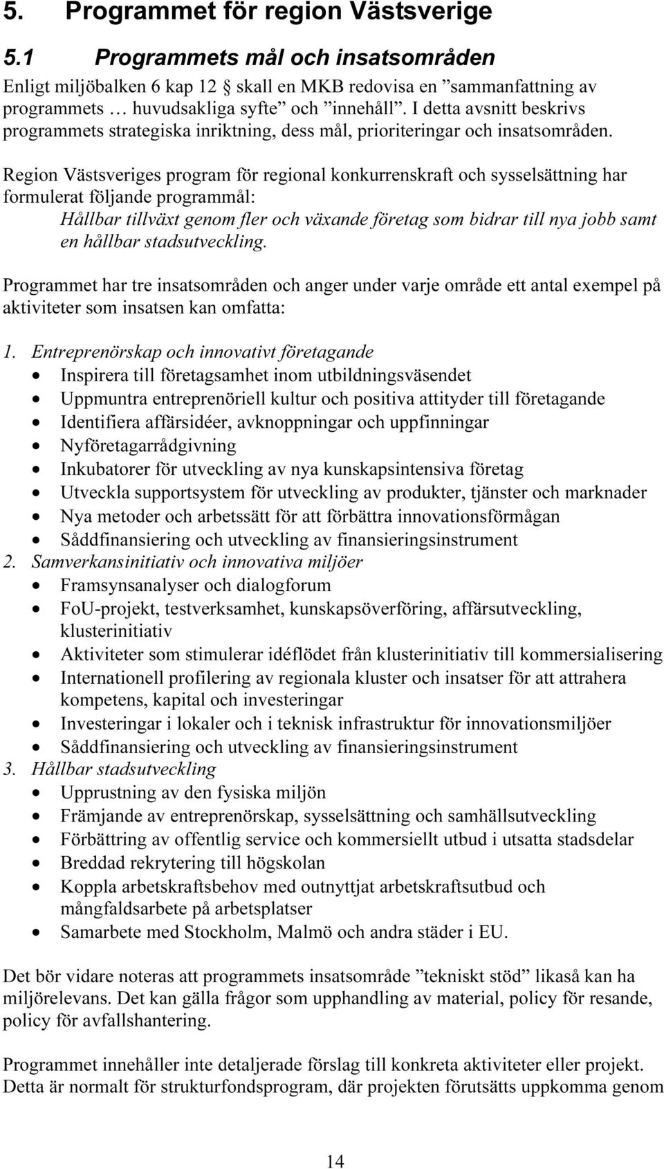 Region Västsveriges program för regional konkurrenskraft och sysselsättning har formulerat följande programmål: Hållbar tillväxt genom fler och växande företag som bidrar till nya jobb samt en