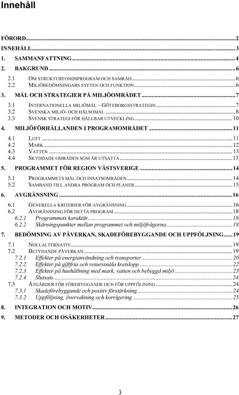 1UT TUINTERNATIONELLA MILJÖMÅL GÖTEBORGSSTRATEGINUT...7 TU3.2UT TUSVENSKA MILJÖ- OCH HÄLSOMÅLUT...8 TU3.3UT TUSVENSK STRATEGI FÖR HÅLLBAR UTVECKLINGUT...10 I PROGRAMOMRÅDETUT...11 TU4.1UT TULUFTUT.