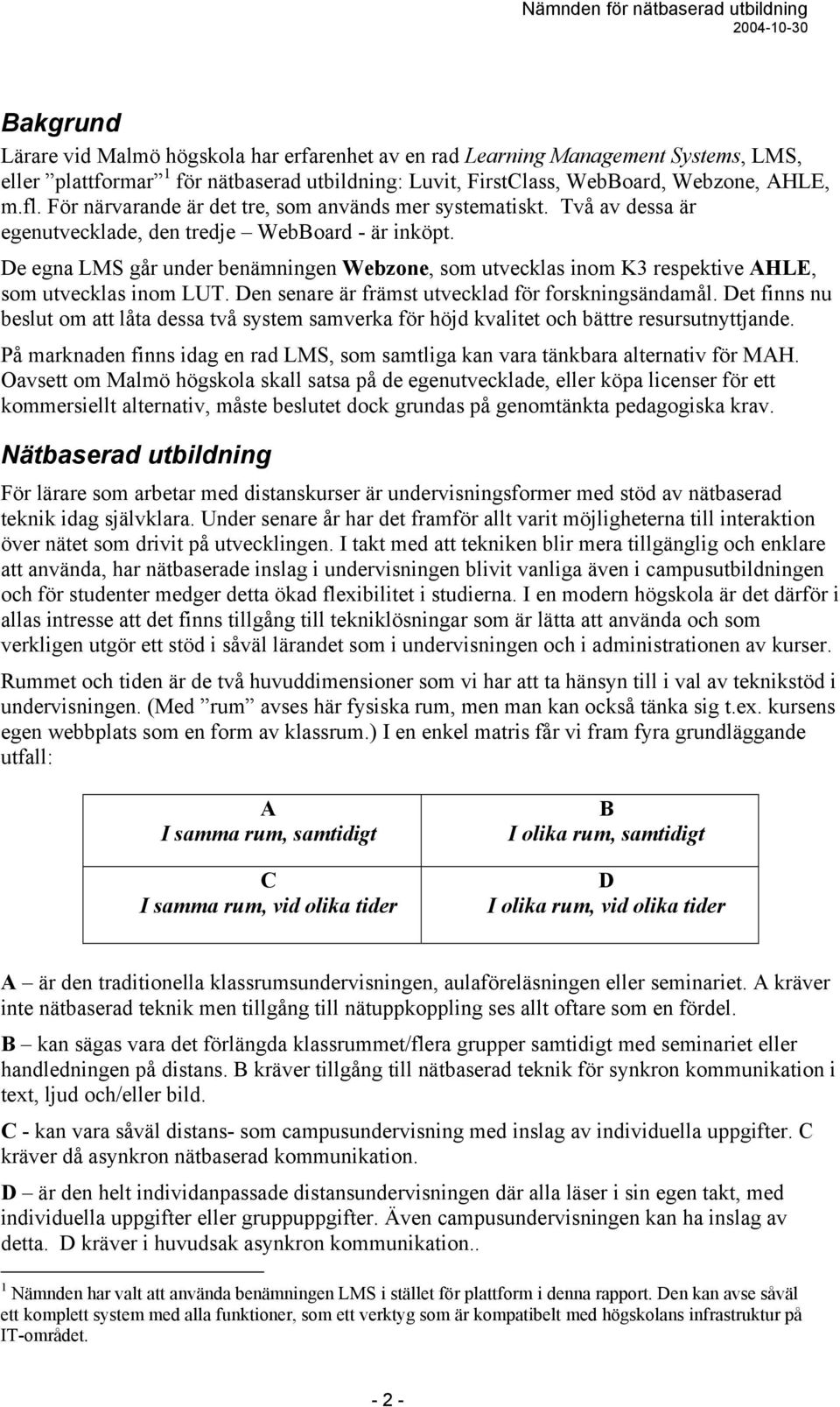 De egna LMS går under benämningen Webzone, som utvecklas inom K3 respektive AHLE, som utvecklas inom LUT. Den senare är främst utvecklad för forskningsändamål.