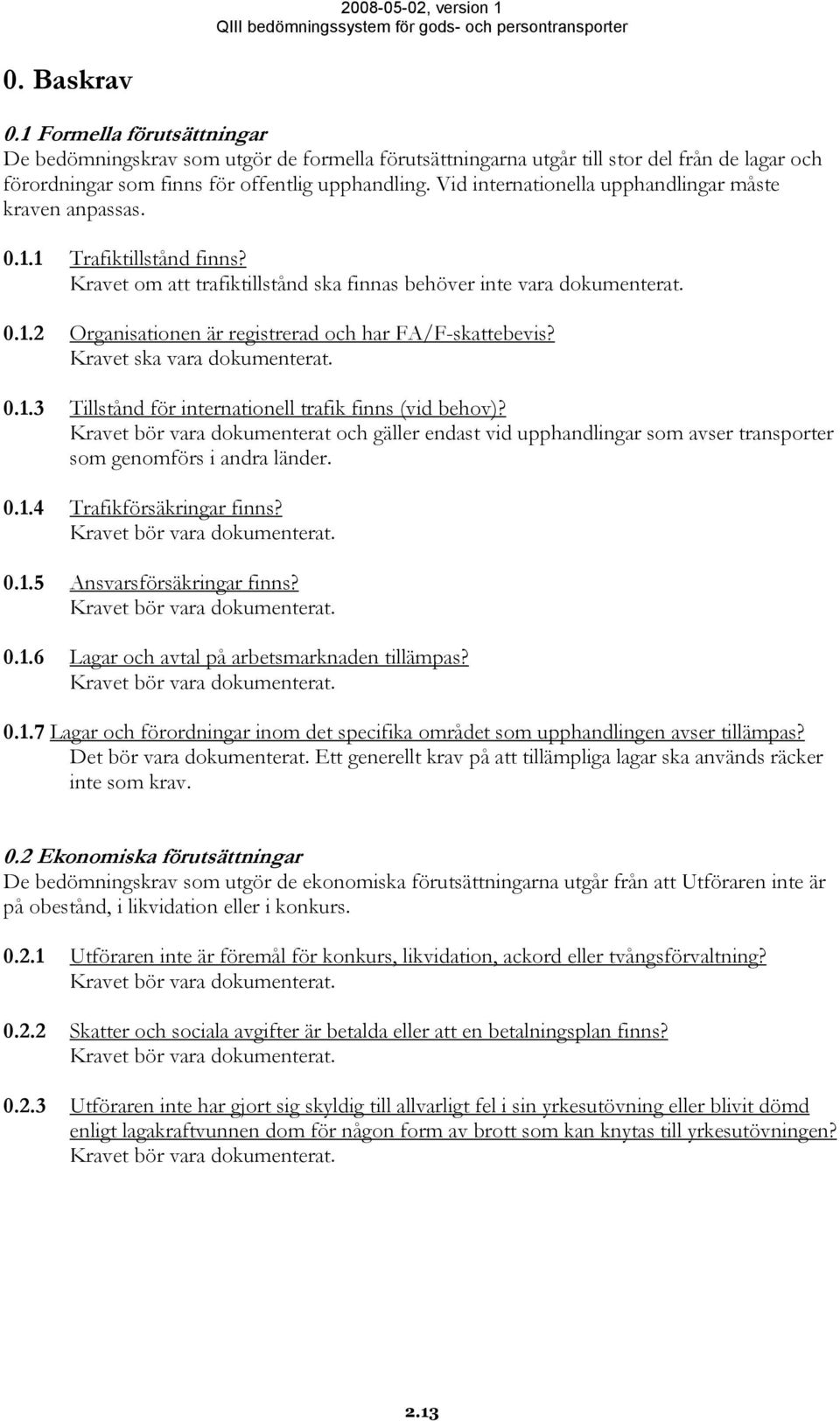 0.1.3 Tillstånd för internationell trafik finns (vid behov)? Kravet bör vara dokumenterat och gäller endast vid upphandlingar som avser transporter som genomförs i andra länder. 0.1.4 Trafikförsäkringar finns?