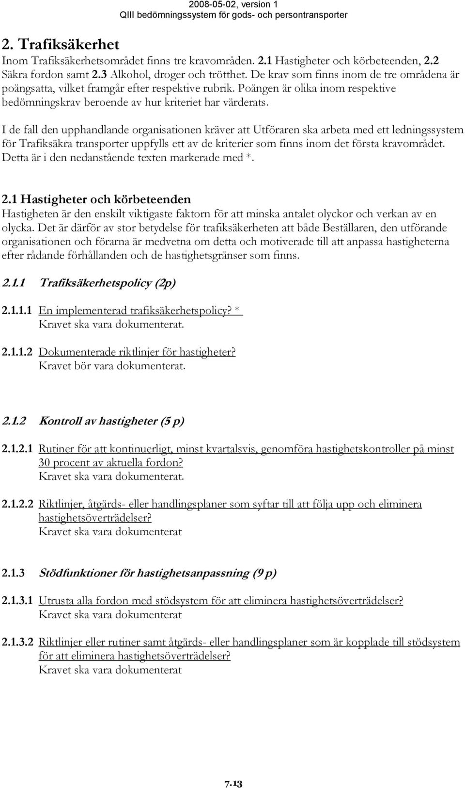 I de fall den upphandlande organisationen kräver att Utföraren ska arbeta med ett ledningssystem för Trafiksäkra transporter uppfylls ett av de kriterier som finns inom det första kravområdet.