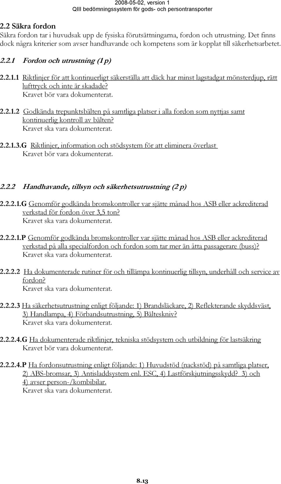 Fordon och utrustning (1 p) 2.2.1.1 Riktlinjer för att kontinuerligt säkerställa att däck har minst lagstadgat mönsterdjup, rätt lufttryck och inte är skadade? 2.2.1.2 Godkända trepunktsbälten på samtliga platser i alla fordon som nyttjas samt kontinuerlig kontroll av bälten?