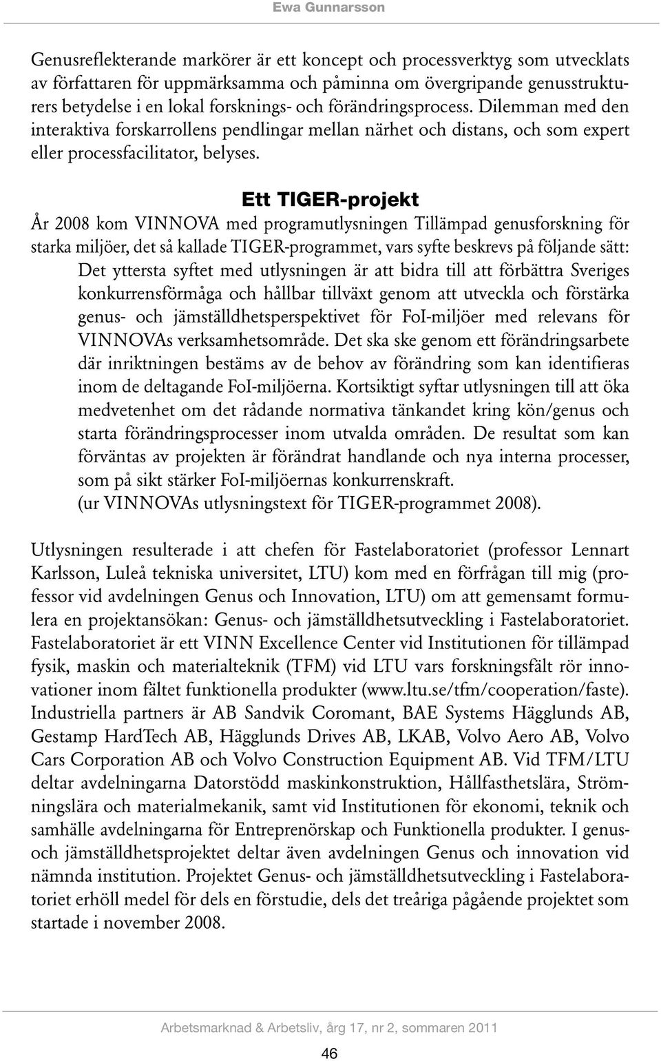 Ett TIGER-projekt År 2008 kom VINNOVA med programutlysningen Tillämpad genusforskning för starka miljöer, det så kallade TIGER-programmet, vars syfte beskrevs på följande sätt: Det yttersta syftet