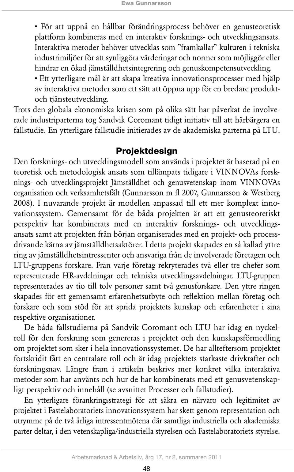 genuskompetensutveckling. Ett ytterligare mål är att skapa kreativa innovationsprocesser med hjälp av interaktiva metoder som ett sätt att öppna upp för en bredare produktoch tjänsteutveckling.