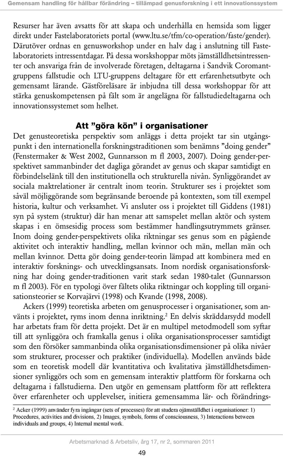 På dessa worskshoppar möts jämställdhetsintressenter och ansvariga från de involverade företagen, deltagarna i Sandvik Coromantgruppens fallstudie och LTU-gruppens deltagare för ett erfarenhetsutbyte