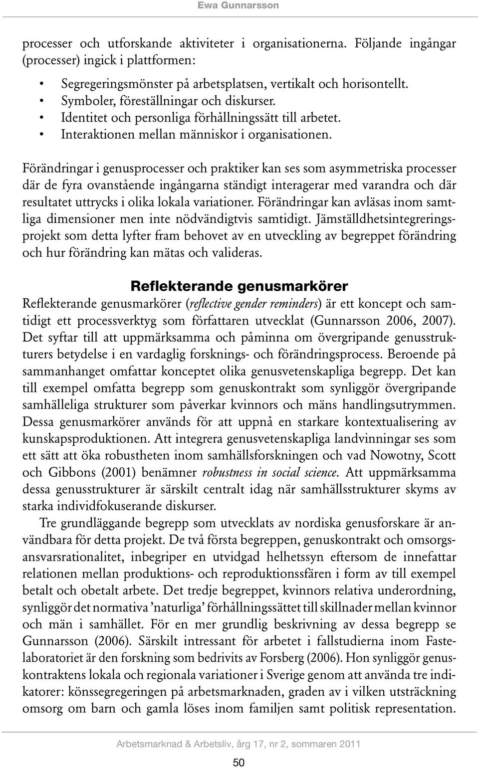 Förändringar i genusprocesser och praktiker kan ses som asymmetriska processer där de fyra ovanstående ingångarna ständigt interagerar med varandra och där resultatet uttrycks i olika lokala