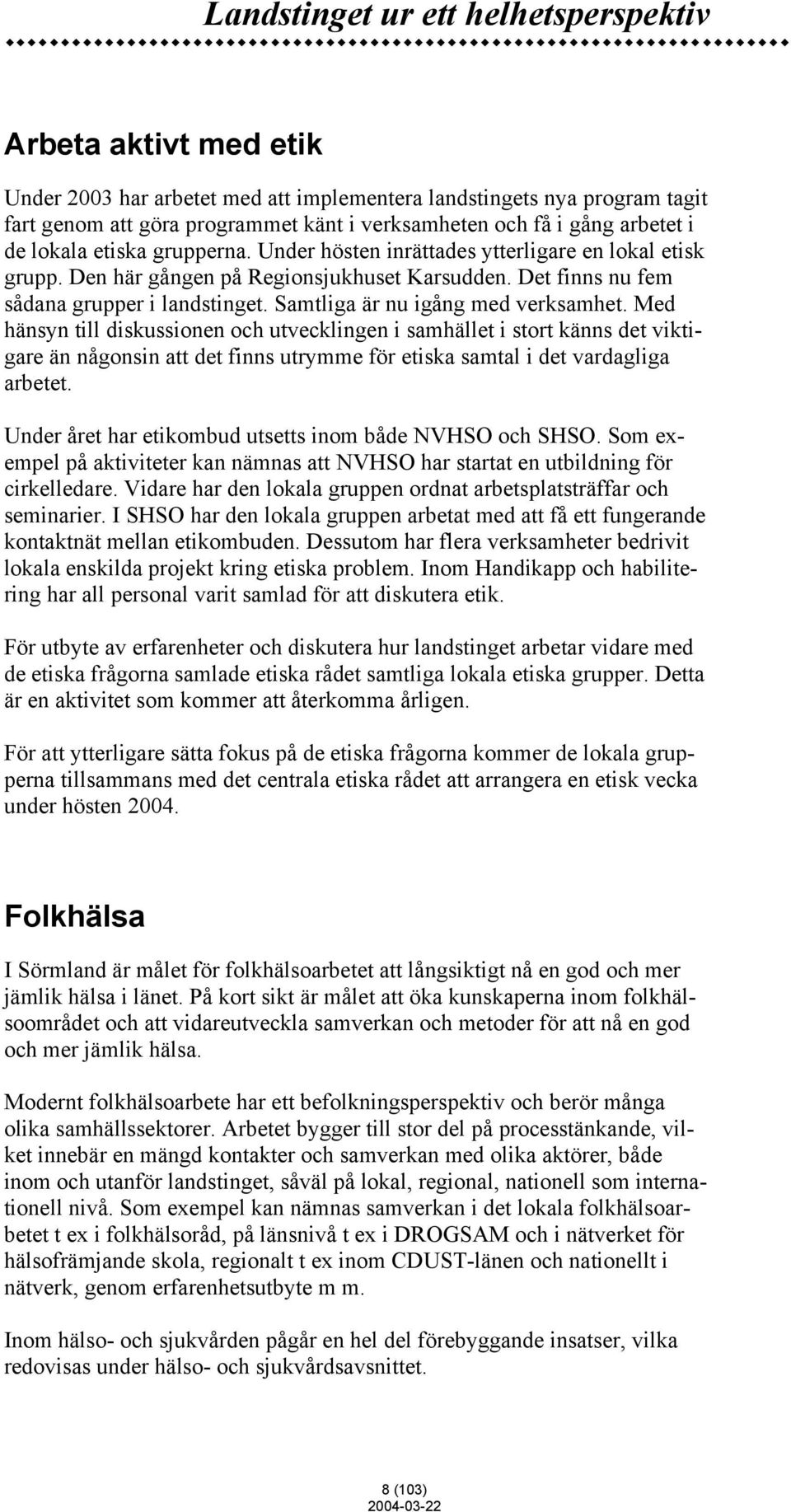 Samtliga är nu igång med verksamhet. Med hänsyn till diskussionen och utvecklingen i samhället i stort känns det viktigare än någonsin att det finns utrymme för etiska samtal i det vardagliga arbetet.