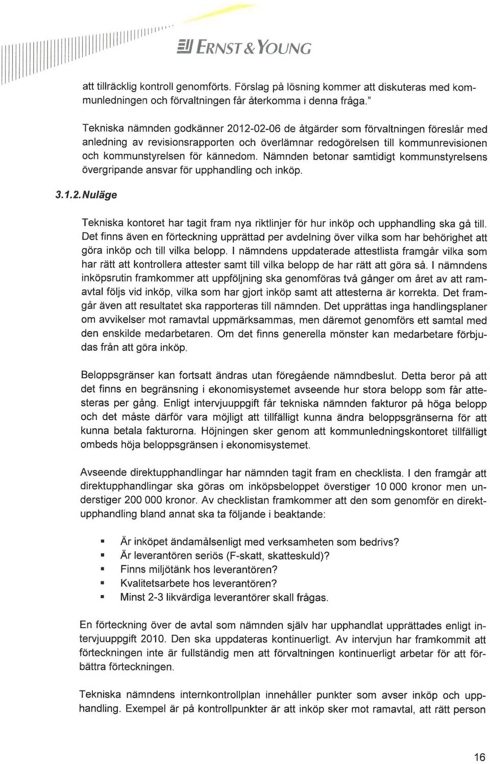 Nämnden betonar samtidigt kommunstyrelsens övergripande ansvar för upphandling och inköp. 3.1.2. Nuläge Tekniska kontoret har tagit fram nya riktlinjer för hur inköp och upphandling ska gå till.