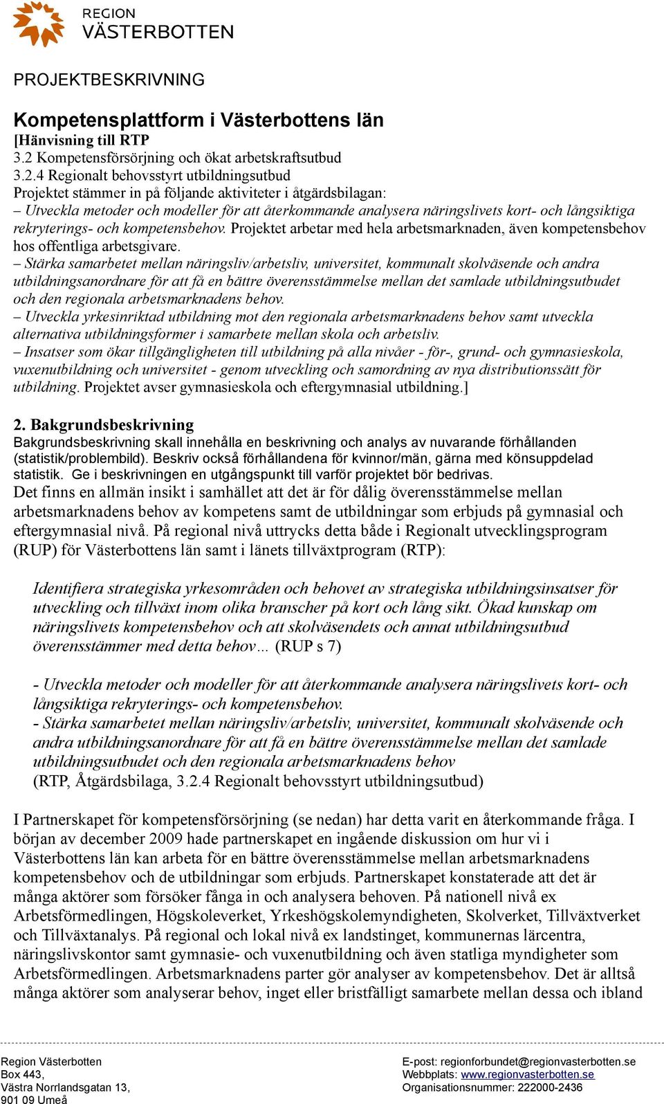 4 Regionalt behovsstyrt utbildningsutbud Projektet stämmer in på följande aktiviteter i åtgärdsbilagan: Utveckla metoder och modeller för att återkommande analysera näringslivets kort- och