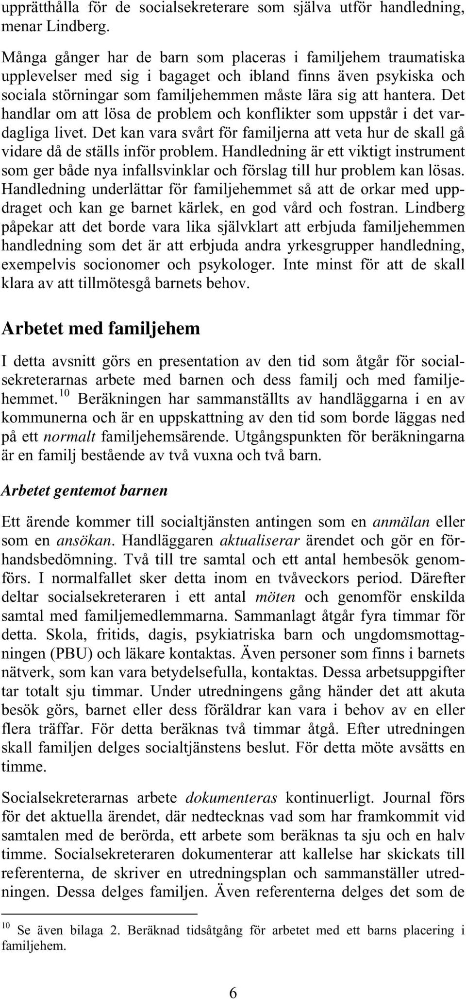 Det handlar om att lösa de problem och konflikter som uppstår i det vardagliga livet. Det kan vara svårt för familjerna att veta hur de skall gå vidare då de ställs inför problem.