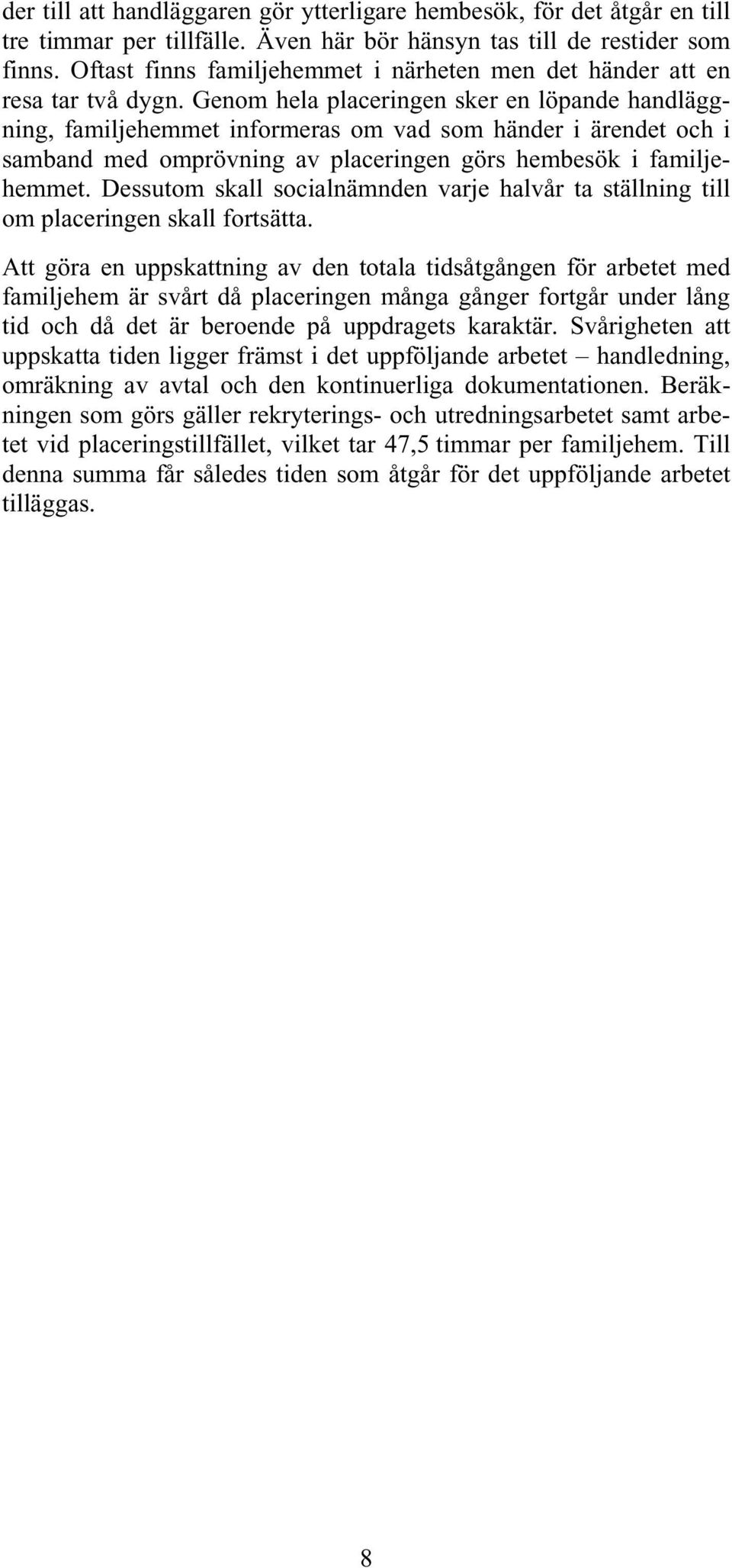 Genom hela placeringen sker en löpande handläggning, familjehemmet informeras om vad som händer i ärendet och i samband med omprövning av placeringen görs hembesök i familjehemmet.