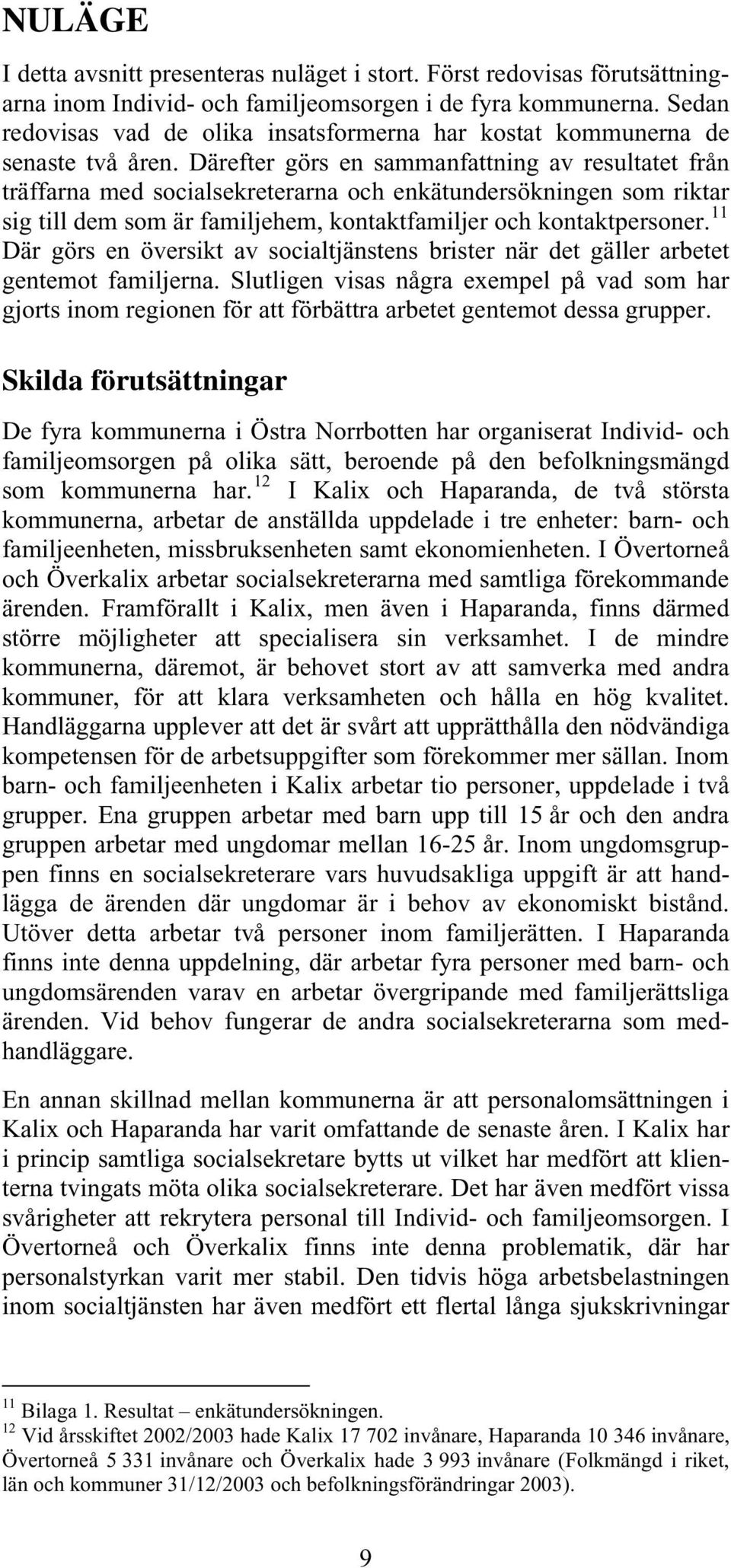 Därefter görs en sammanfattning av resultatet från träffarna med socialsekreterarna och enkätundersökningen som riktar sig till dem som är familjehem, kontaktfamiljer och kontaktpersoner.