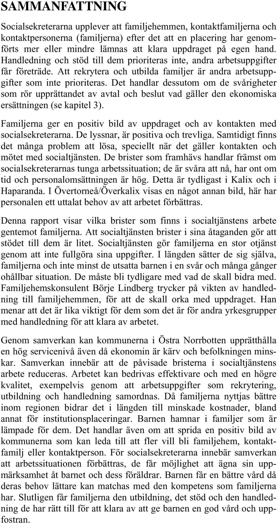 Det handlar dessutom om de svårigheter som rör upprättandet av avtal och beslut vad gäller den ekonomiska ersättningen (se kapitel 3).