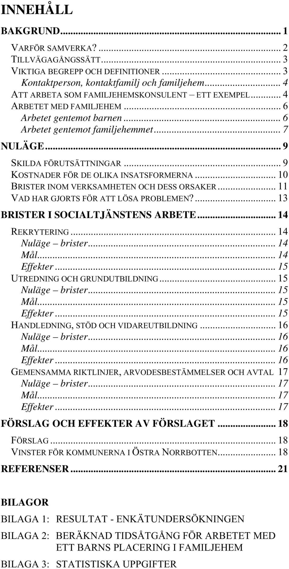 .. 9 KOSTNADER FÖR DE OLIKA INSATSFORMERNA... 10 BRISTER INOM VERKSAMHETEN OCH DESS ORSAKER... 11 VAD HAR GJORTS FÖR ATT LÖSA PROBLEMEN?... 13 BRISTER I SOCIALTJÄNSTENS ARBETE... 14 REKRYTERING.