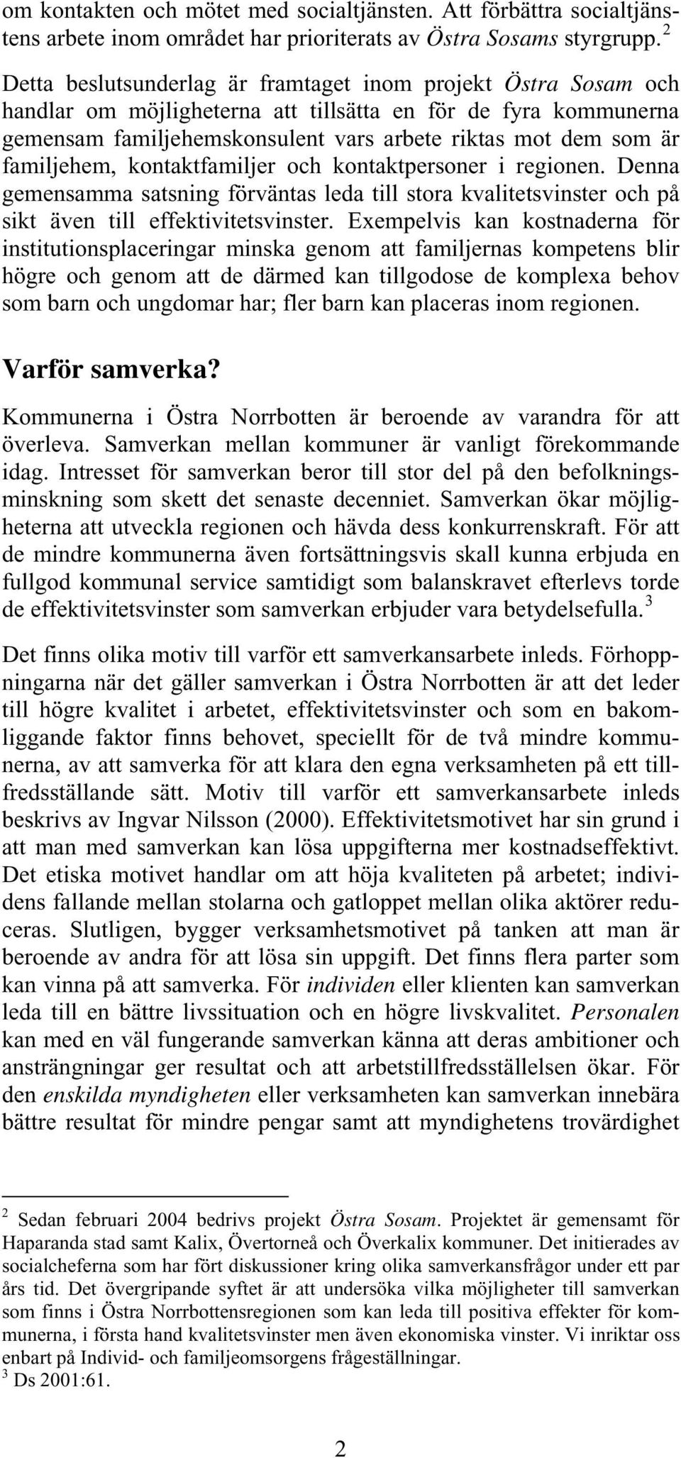 familjehem, kontaktfamiljer och kontaktpersoner i regionen. Denna gemensamma satsning förväntas leda till stora kvalitetsvinster och på sikt även till effektivitetsvinster.