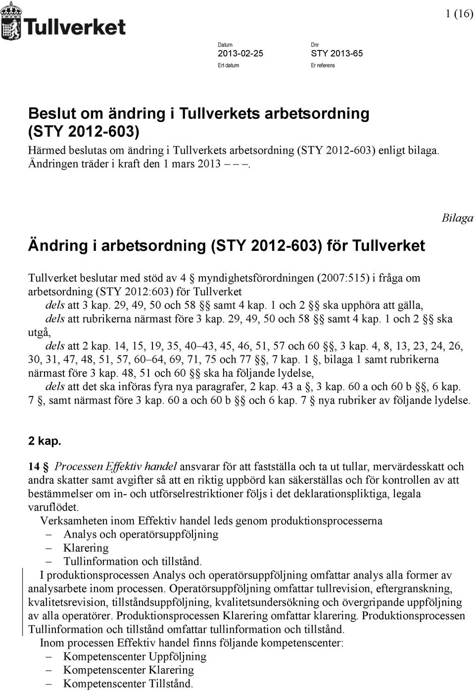 Bilaga Ändring i arbetsordning (STY 2012-603) för Tullverket Tullverket beslutar med stöd av 4 myndighetsförordningen (2007:515) i fråga om arbetsordning (STY 2012:603) för Tullverket dels att 3 kap.