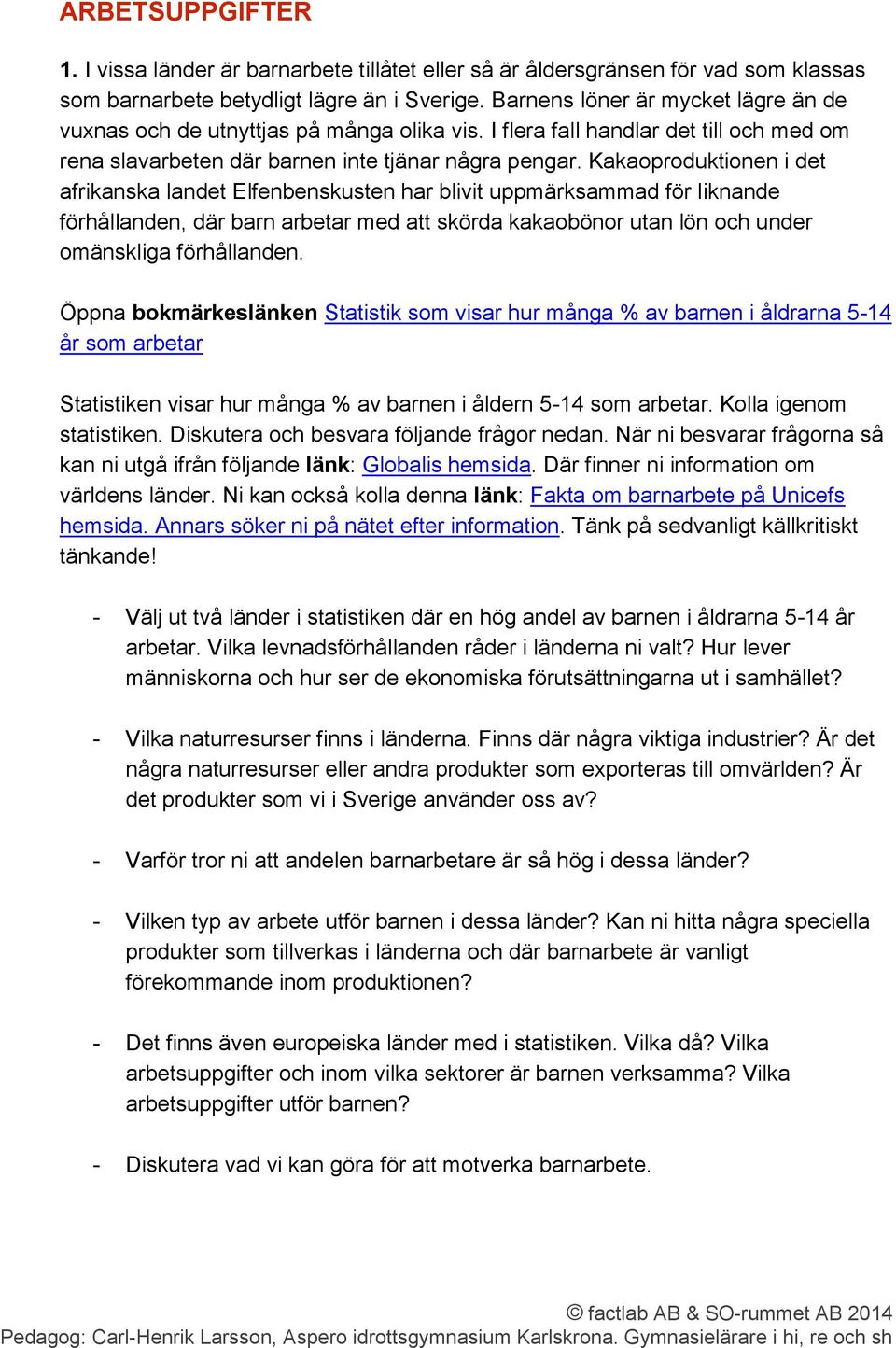 Kakaoproduktionen i det afrikanska landet Elfenbenskusten har blivit uppmärksammad för liknande förhållanden, där barn arbetar med att skörda kakaobönor utan lön och under omänskliga förhållanden.