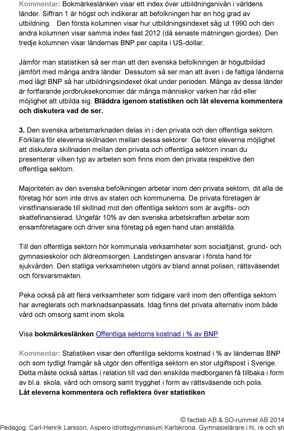 Den tredje kolumnen visar ländernas BNP per capita i US-dollar. Jämför man statistiken så ser man att den svenska befolkningen är högutbildad jämfört med många andra länder.