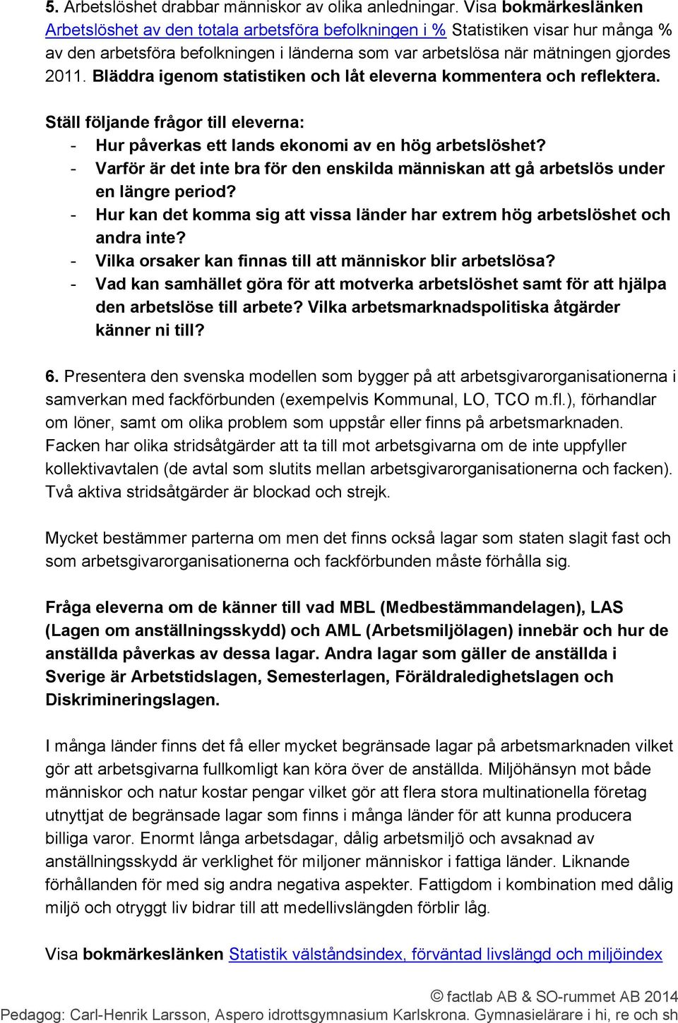 Bläddra igenom statistiken och låt eleverna kommentera och reflektera. Ställ följande frågor till eleverna: - Hur påverkas ett lands ekonomi av en hög arbetslöshet?