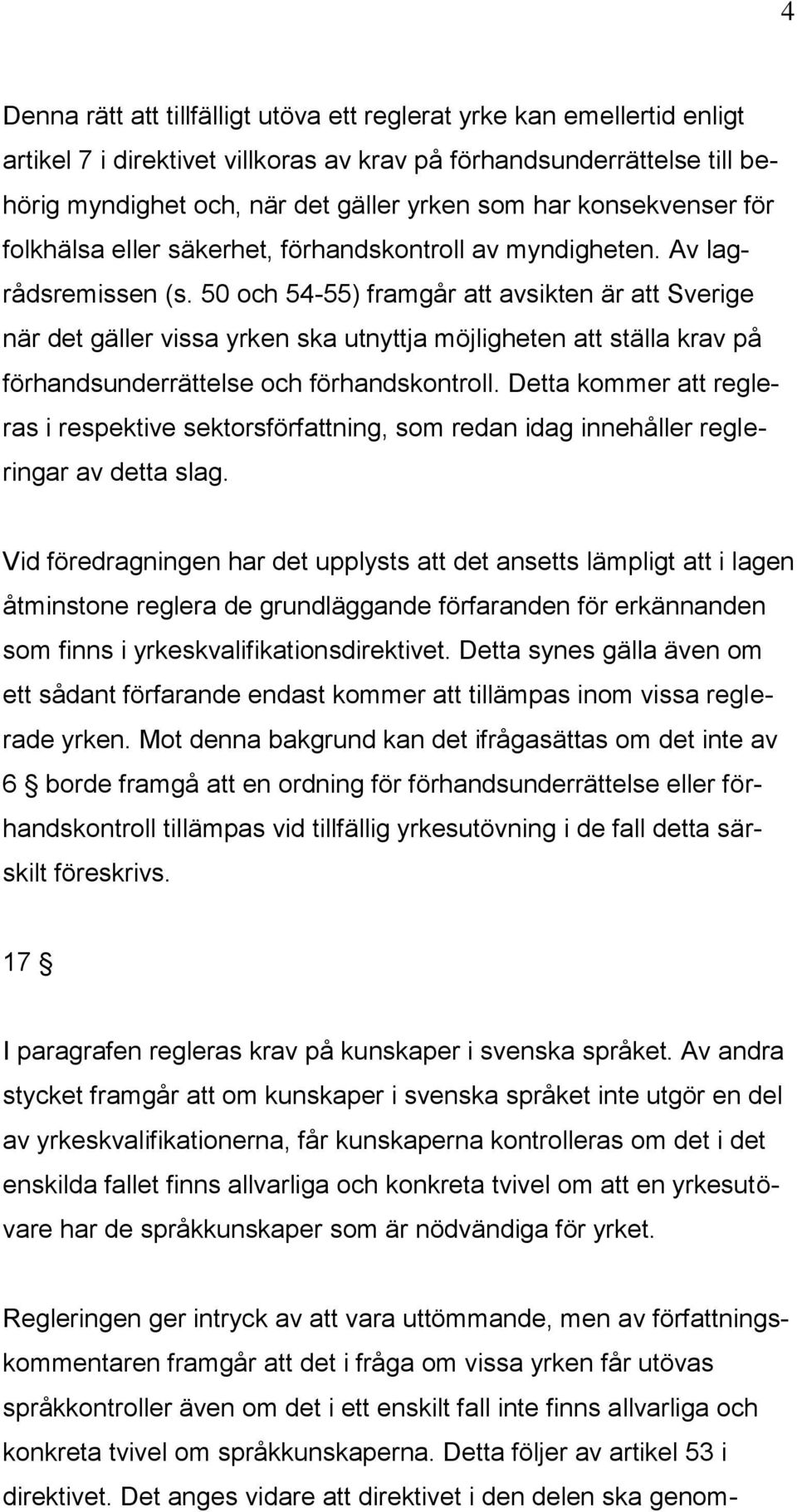 50 och 54-55) framgår att avsikten är att Sverige när det gäller vissa yrken ska utnyttja möjligheten att ställa krav på förhandsunderrättelse och förhandskontroll.