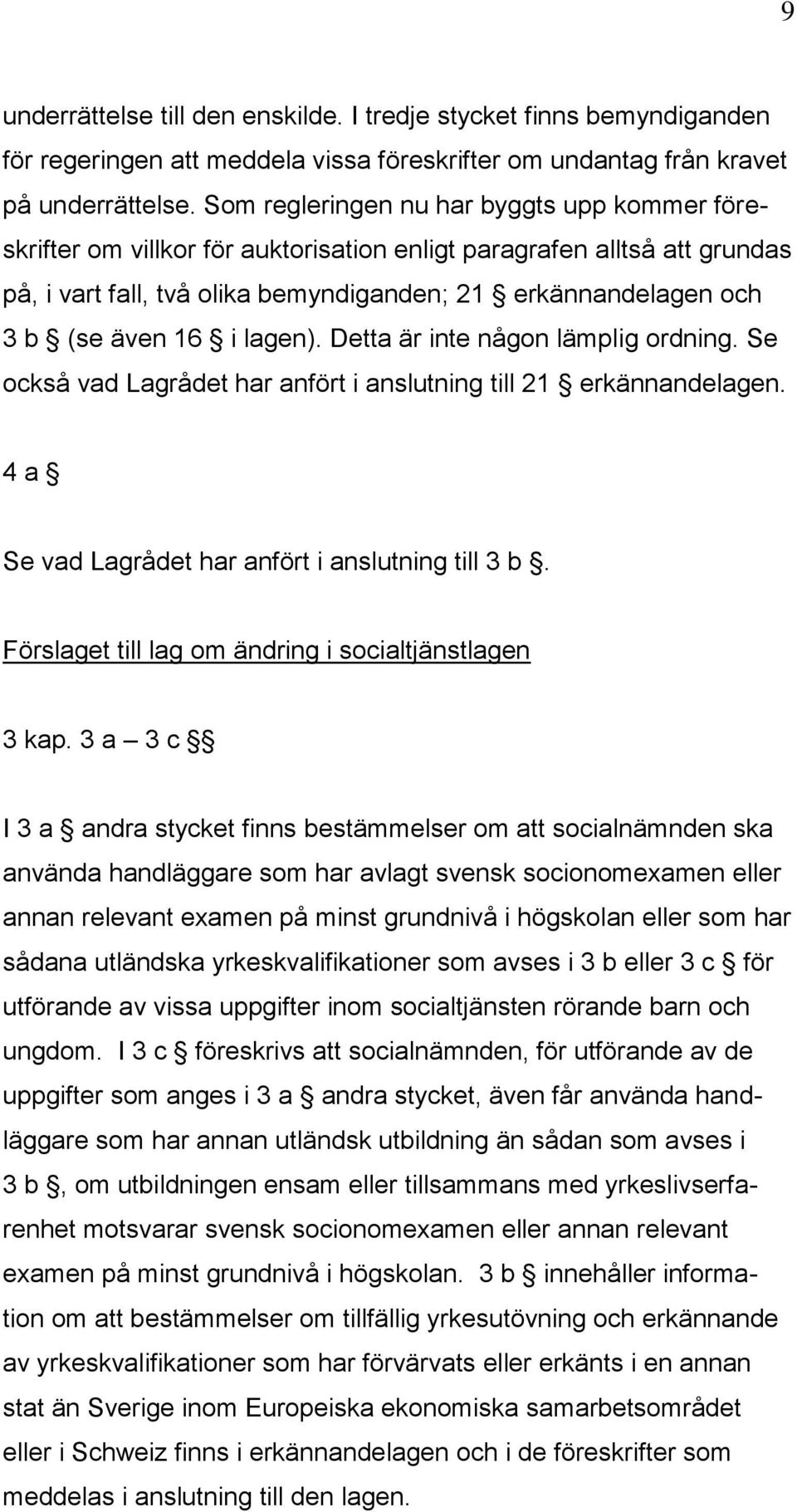 16 i lagen). Detta är inte någon lämplig ordning. Se också vad Lagrådet har anfört i anslutning till 21 erkännandelagen. 4 a Se vad Lagrådet har anfört i anslutning till 3 b.