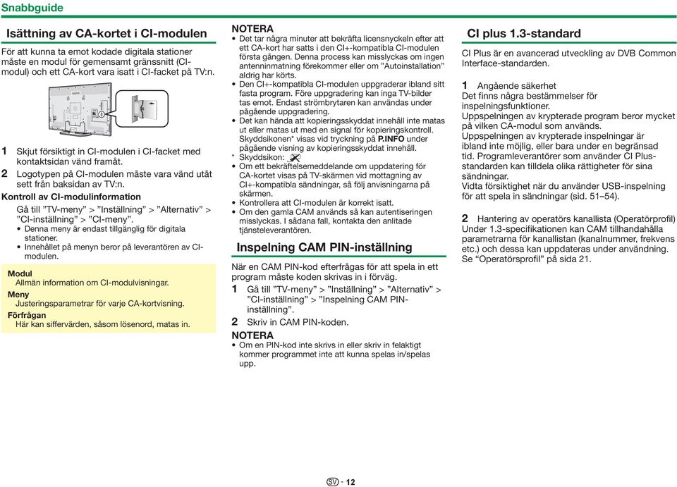 Kontroll av CI-modulinformation Gå till TV-meny > Inställning > Alternativ > CI-inställning > CI-meny. Denna meny är endast tillgänglig för digitala stationer.