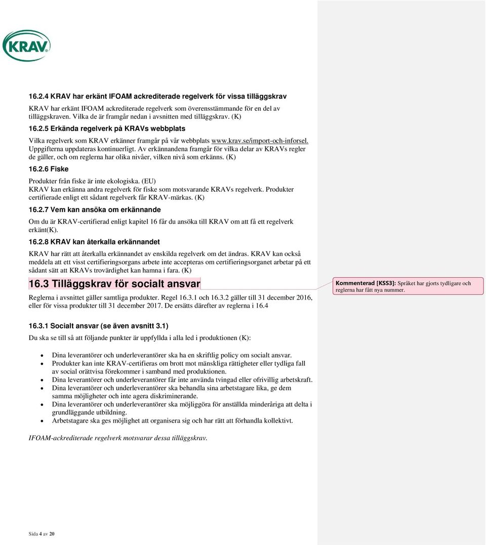 Uppgifterna uppdateras kontinuerligt. Av erkännandena framgår för vilka delar av KRAVs regler de gäller, och om reglerna har olika nivåer, vilken nivå som erkänns. (K) 16.2.