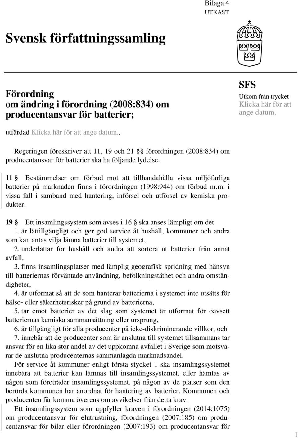 11 Bestämmelser om förbud mot att tillhandahålla vissa miljöfarliga batterier på marknaden finns i förordningen (1998:944) om förbud m.m. i vissa fall i samband med hantering, införsel och utförsel av kemiska produkter.